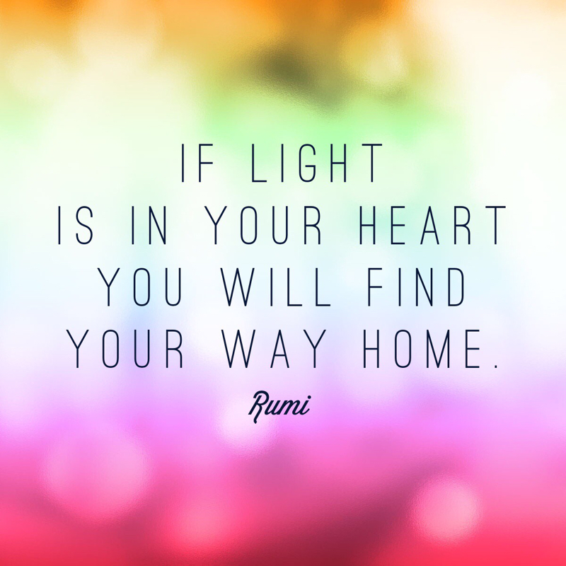 If light is in your heart you will find your way home. -Rumi