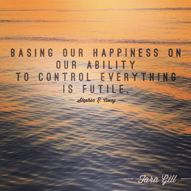 Basing our happiness on our ability to control everything is futile.